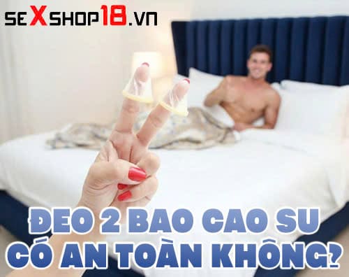 deo 2 bao cao su co an toan khong
